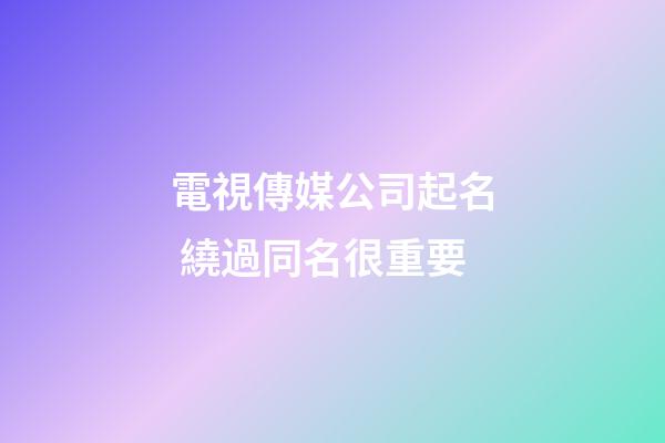 電視傳媒公司起名 繞過同名很重要-第1張-公司起名-玄機派